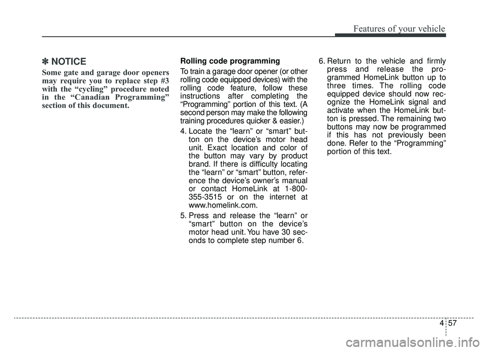KIA CADENZA 2019 Owners Manual 457
Features of your vehicle
✽ ✽NOTICE
Some gate and garage door openers
may require you to replace step #3
with the “cycling” procedure noted
in the “Canadian Programming”
section of this KIA CADENZA 2019 Owners Manual 457
Features of your vehicle
✽ ✽NOTICE
Some gate and garage door openers
may require you to replace step #3
with the “cycling” procedure noted
in the “Canadian Programming”
section of this