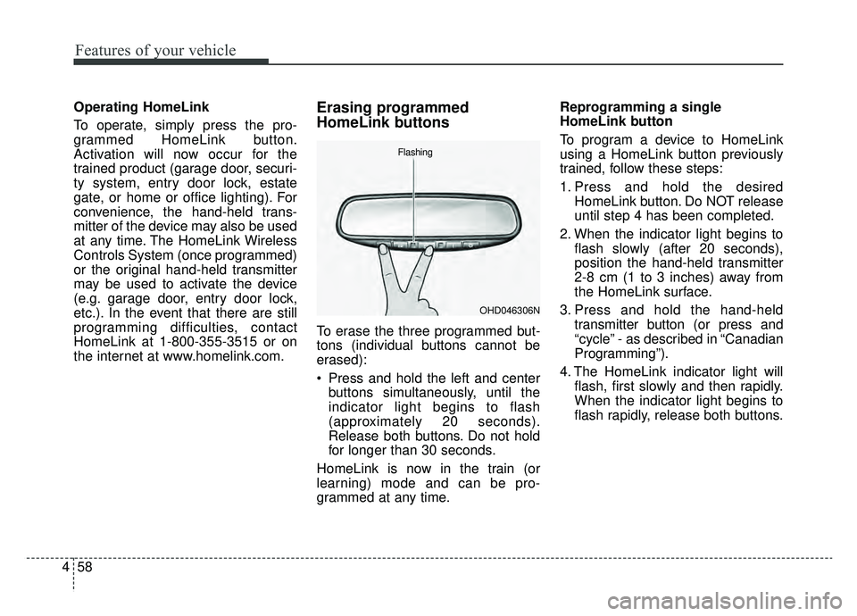 KIA CADENZA 2019 Owners Manual Features of your vehicle
58
4
Operating HomeLink
To operate, simply press the pro-
grammed HomeLink button.
Activation will now occur for the
trained product (garage door, securi-
ty system, entry do KIA CADENZA 2019 Owners Manual Features of your vehicle
58
4
Operating HomeLink
To operate, simply press the pro-
grammed HomeLink button.
Activation will now occur for the
trained product (garage door, securi-
ty system, entry do