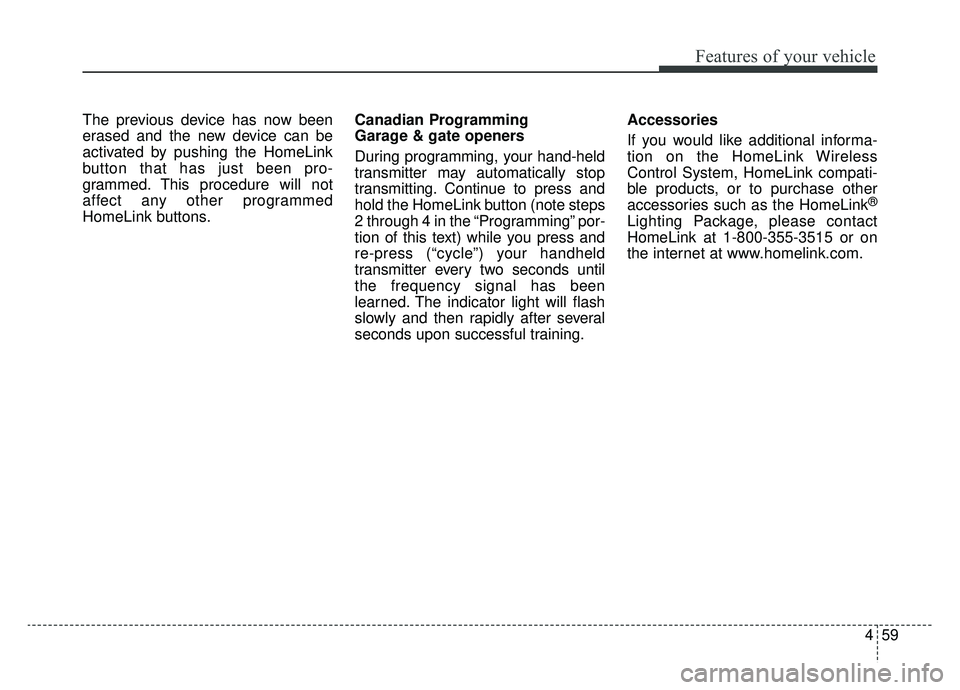 KIA CADENZA 2019 Owners Manual 459
Features of your vehicle
The previous device has now been
erased and the new device can be
activated by pushing the HomeLink
button that has just been pro-
grammed. This procedure will not
affect KIA CADENZA 2019 Owners Manual 459
Features of your vehicle
The previous device has now been
erased and the new device can be
activated by pushing the HomeLink
button that has just been pro-
grammed. This procedure will not
affect