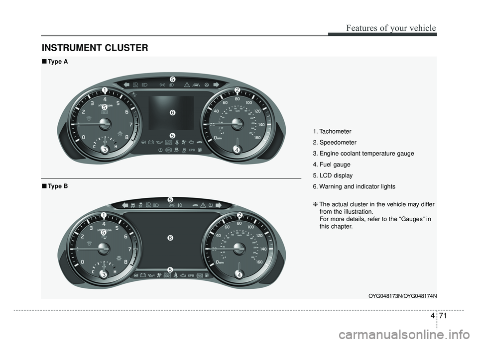 KIA CADENZA 2019 Owners Manual 471
Features of your vehicle
INSTRUMENT CLUSTER
1. Tachometer
2. Speedometer
3. Engine coolant temperature gauge
4. Fuel gauge
5. LCD display
6. Warning and indicator lights
OYG048173N/OYG048174N
■ KIA CADENZA 2019 Owners Manual 471
Features of your vehicle
INSTRUMENT CLUSTER
1. Tachometer
2. Speedometer
3. Engine coolant temperature gauge
4. Fuel gauge
5. LCD display
6. Warning and indicator lights
OYG048173N/OYG048174N
■