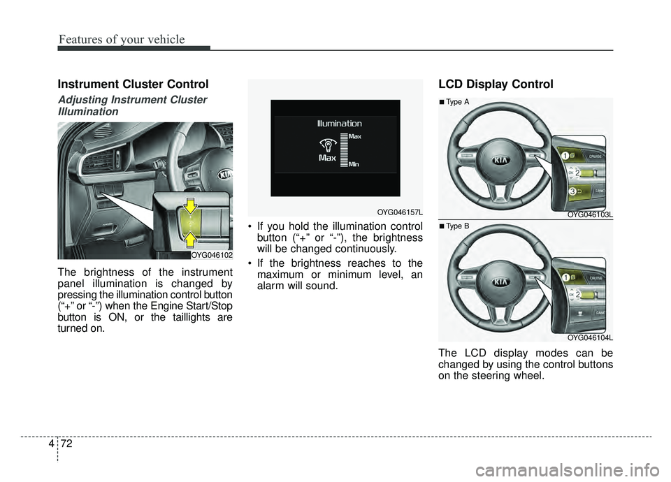 KIA CADENZA 2019 Owners Manual Features of your vehicle
72
4
Instrument Cluster Control
Adjusting Instrument Cluster
Illumination
The brightness of the instrument
panel illumination is changed by
pressing the illumination control b KIA CADENZA 2019 Owners Manual Features of your vehicle
72
4
Instrument Cluster Control
Adjusting Instrument Cluster
Illumination
The brightness of the instrument
panel illumination is changed by
pressing the illumination control b