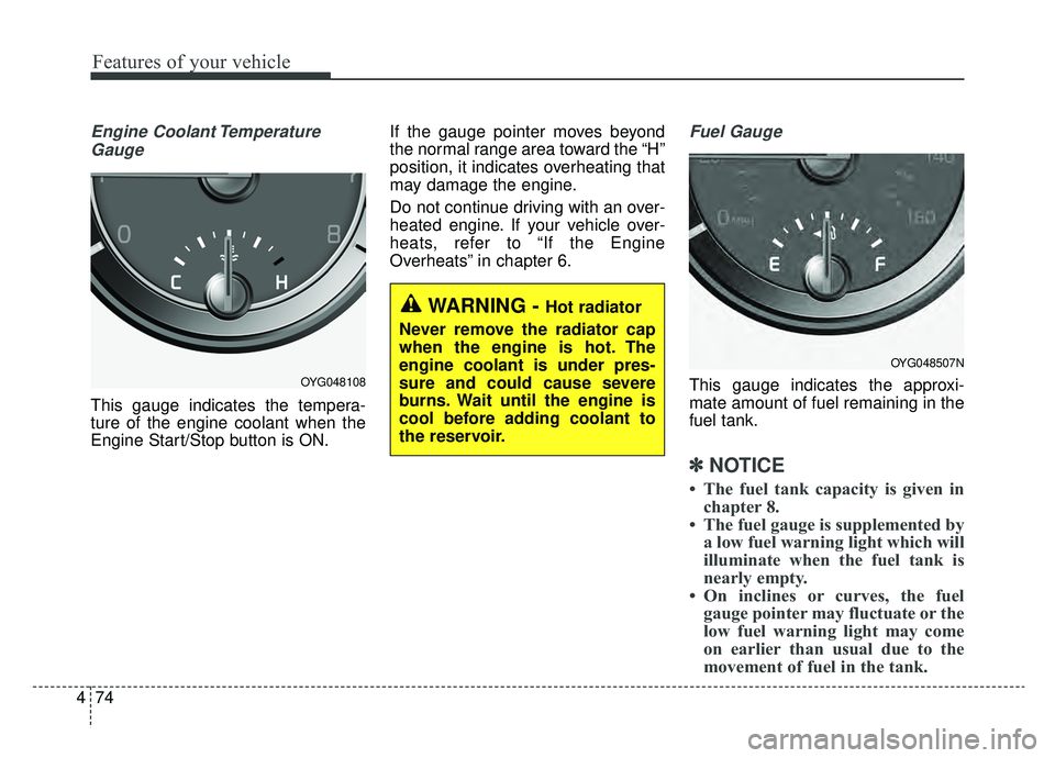 KIA CADENZA 2019 Owners Manual Features of your vehicle
74
4
Engine Coolant Temperature
Gauge
This gauge indicates the tempera-
ture of the engine coolant when the
Engine Start/Stop button is ON. If the gauge pointer moves beyond
t KIA CADENZA 2019 Owners Manual Features of your vehicle
74
4
Engine Coolant Temperature
Gauge
This gauge indicates the tempera-
ture of the engine coolant when the
Engine Start/Stop button is ON. If the gauge pointer moves beyond
t