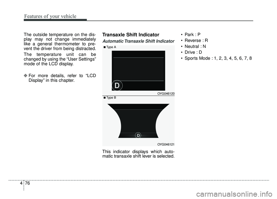KIA CADENZA 2019 Owners Manual Features of your vehicle
76
4
The outside temperature on the dis-
play may not change immediately
like a general thermometer to pre-
vent the driver from being distracted.
The temperature unit can be
KIA CADENZA 2019 Owners Manual Features of your vehicle
76
4
The outside temperature on the dis-
play may not change immediately
like a general thermometer to pre-
vent the driver from being distracted.
The temperature unit can be