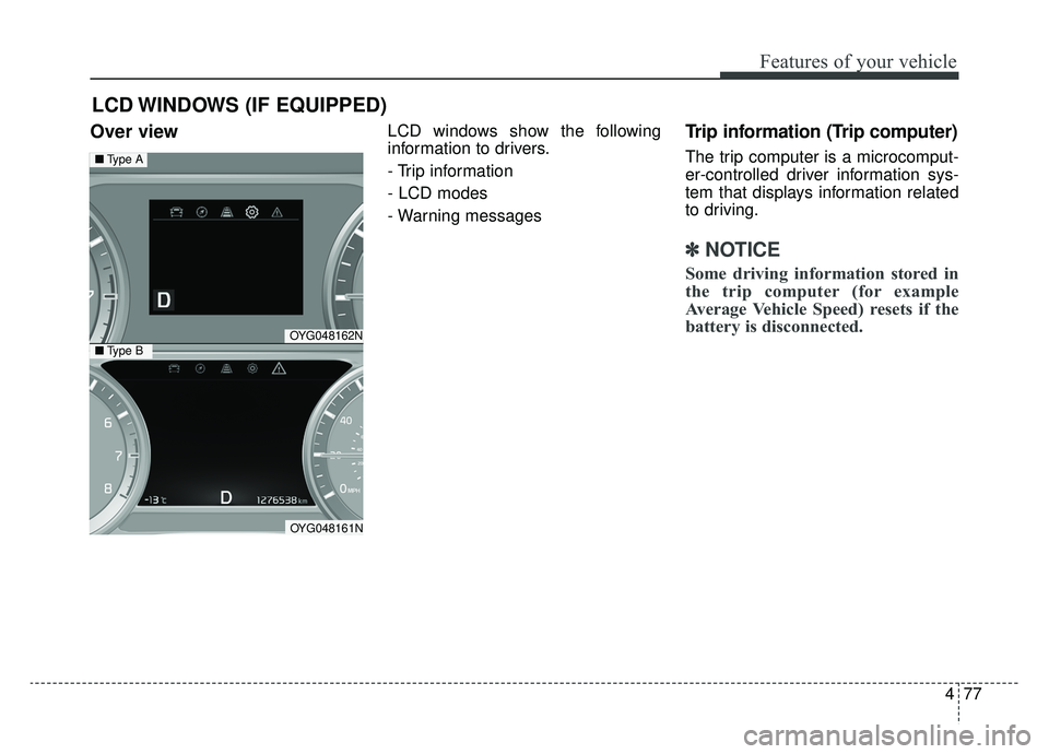 KIA CADENZA 2019 Owners Manual 477
Features of your vehicle
Over view LCD windows show the following
information to drivers.
- Trip information
- LCD modes
- Warning messagesTrip information (Trip computer)
The trip computer is a m KIA CADENZA 2019 Owners Manual 477
Features of your vehicle
Over view LCD windows show the following
information to drivers.
- Trip information
- LCD modes
- Warning messagesTrip information (Trip computer)
The trip computer is a m