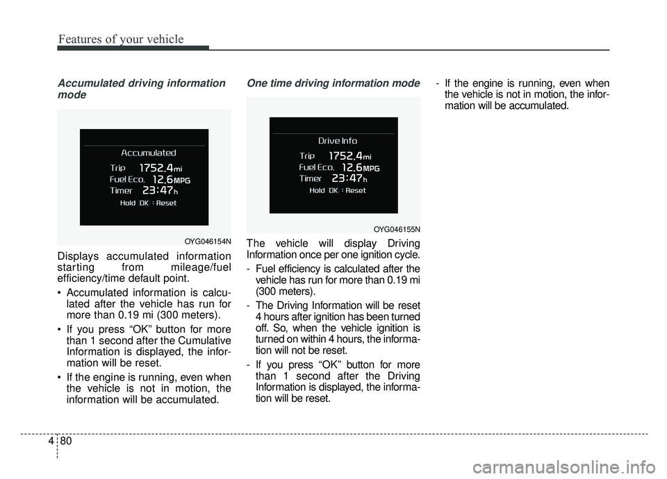 KIA CADENZA 2019 Owners Manual Features of your vehicle
80
4
Accumulated driving information
mode
Displays accumulated information
starting from mileage/fuel
efficiency/time default point.
Accumulated information is calcu- lated a KIA CADENZA 2019 Owners Manual Features of your vehicle
80
4
Accumulated driving information
mode
Displays accumulated information
starting from mileage/fuel
efficiency/time default point.
Accumulated information is calcu- lated a