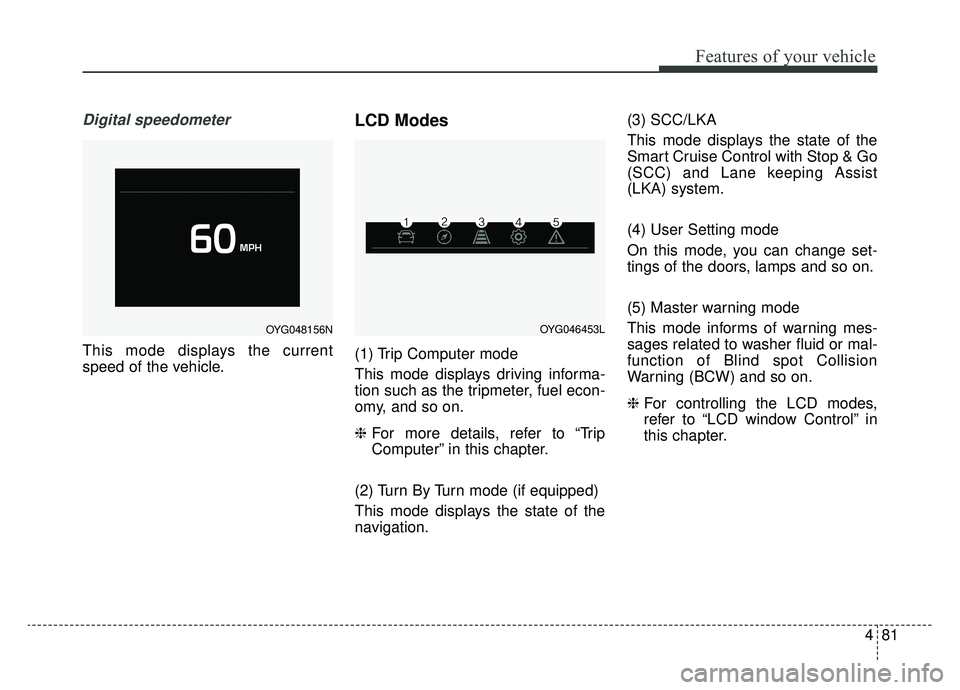 KIA CADENZA 2019 Owners Manual 481
Features of your vehicle
Digital speedometer
This mode displays the current
speed of the vehicle.
LCD Modes
(1) Trip Computer mode
This mode displays driving informa-
tion such as the tripmeter, f KIA CADENZA 2019 Owners Manual 481
Features of your vehicle
Digital speedometer
This mode displays the current
speed of the vehicle.
LCD Modes
(1) Trip Computer mode
This mode displays driving informa-
tion such as the tripmeter, f