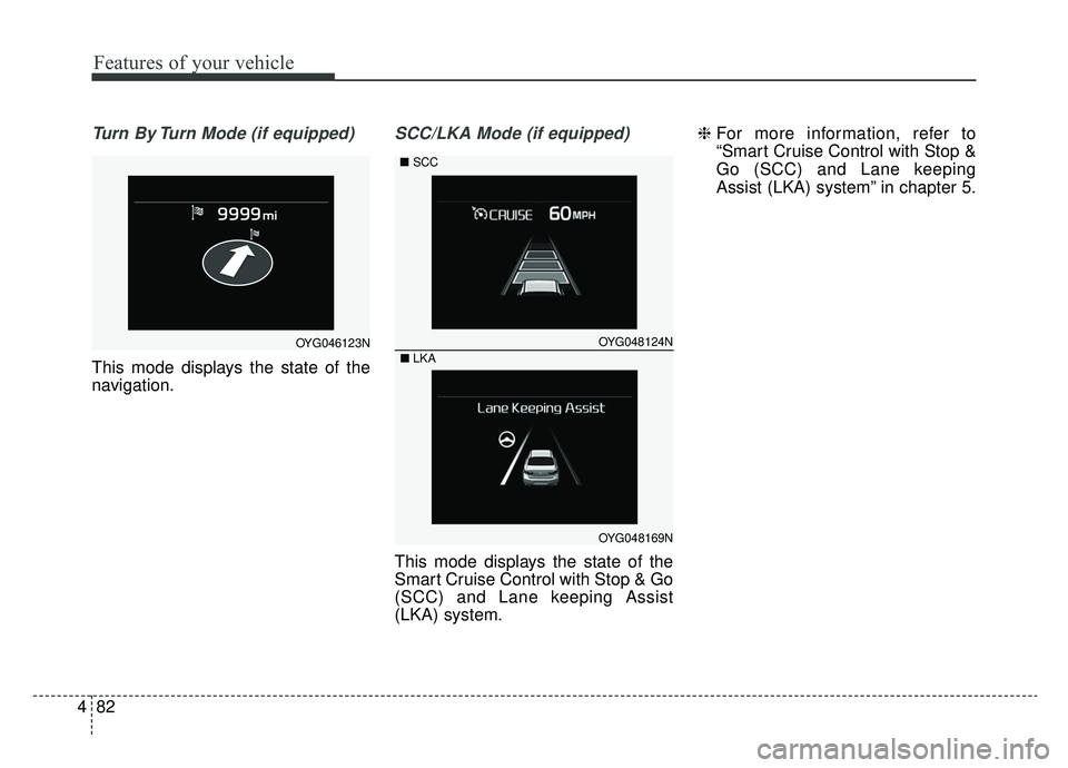 KIA CADENZA 2019 Owners Manual Features of your vehicle
82
4
Turn By Turn Mode (if equipped)
This mode displays the state of the
navigation.
SCC/LKA Mode (if equipped)
This mode displays the state of the
Smart Cruise Control with S KIA CADENZA 2019 Owners Manual Features of your vehicle
82
4
Turn By Turn Mode (if equipped)
This mode displays the state of the
navigation.
SCC/LKA Mode (if equipped)
This mode displays the state of the
Smart Cruise Control with S