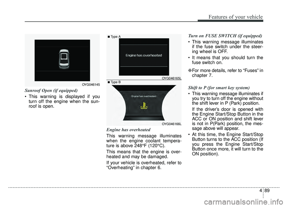 KIA CADENZA 2019 Owners Manual 489
Features of your vehicle
Sunroof Open (if equipped)
This warning is displayed if youturn off the engine when the sun-
roof is open.
Engine has overheated
This warning message illuminates
when the KIA CADENZA 2019 Owners Manual 489
Features of your vehicle
Sunroof Open (if equipped)
This warning is displayed if youturn off the engine when the sun-
roof is open.
Engine has overheated
This warning message illuminates
when the