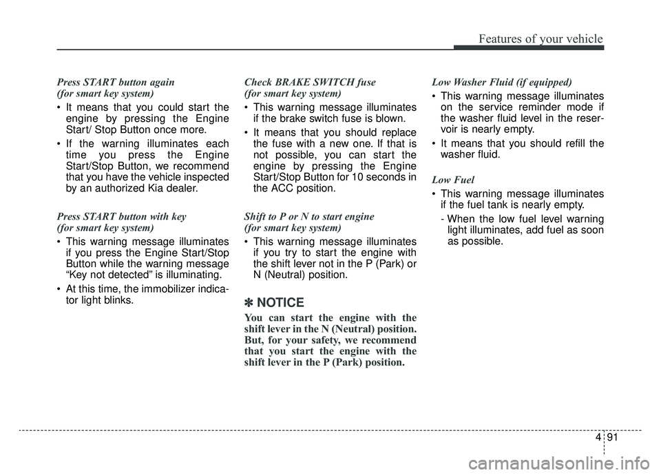 KIA CADENZA 2019 Owners Manual 491
Features of your vehicle
Press START button again
(for smart key system)
It means that you could start theengine by pressing the Engine
Start/ Stop Button once more.
If the warning illuminates KIA CADENZA 2019 Owners Manual 491
Features of your vehicle
Press START button again
(for smart key system)
It means that you could start theengine by pressing the Engine
Start/ Stop Button once more.
If the warning illuminates