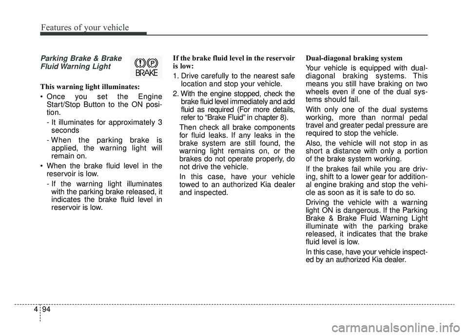 KIA CADENZA 2019 Owners Manual Features of your vehicle
94
4
Parking Brake & Brake
Fluid Warning Light
This warning light illuminates:
Once you set the Engine Start/Stop Button to the ON posi-
tion.
- It illuminates for approxima KIA CADENZA 2019 Owners Manual Features of your vehicle
94
4
Parking Brake & Brake
Fluid Warning Light
This warning light illuminates:
Once you set the Engine Start/Stop Button to the ON posi-
tion.
- It illuminates for approxima