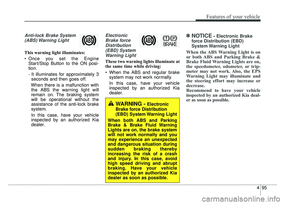 KIA CADENZA 2019 Owners Manual 495
Features of your vehicle
Anti-lock Brake System(ABS) Warning Light
This warning light illuminates:
Once you set the Engine Start/Stop Button to the ON posi-
tion.
- It illuminates for approximat KIA CADENZA 2019 Owners Manual 495
Features of your vehicle
Anti-lock Brake System(ABS) Warning Light
This warning light illuminates:
Once you set the Engine Start/Stop Button to the ON posi-
tion.
- It illuminates for approximat