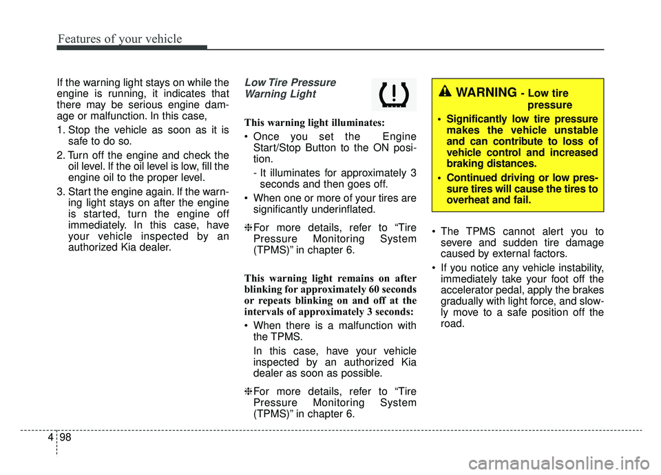 KIA CADENZA 2019 Owners Manual Features of your vehicle
98
4
If the warning light stays on while the
engine is running, it indicates that
there may be serious engine dam-
age or malfunction. In this case,
1. Stop the vehicle as soo KIA CADENZA 2019 Owners Manual Features of your vehicle
98
4
If the warning light stays on while the
engine is running, it indicates that
there may be serious engine dam-
age or malfunction. In this case,
1. Stop the vehicle as soo