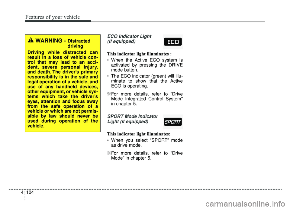KIA CADENZA 2019 Owners Manual Features of your vehicle
104
4
ECO Indicator Light
(if equipped)
This indicator light illuminates :
When the Active ECO system is activated by pressing the DRIVE
mode button.
The ECO indicator (gree KIA CADENZA 2019 Owners Manual Features of your vehicle
104
4
ECO Indicator Light
(if equipped)
This indicator light illuminates :
When the Active ECO system is activated by pressing the DRIVE
mode button.
The ECO indicator (gree