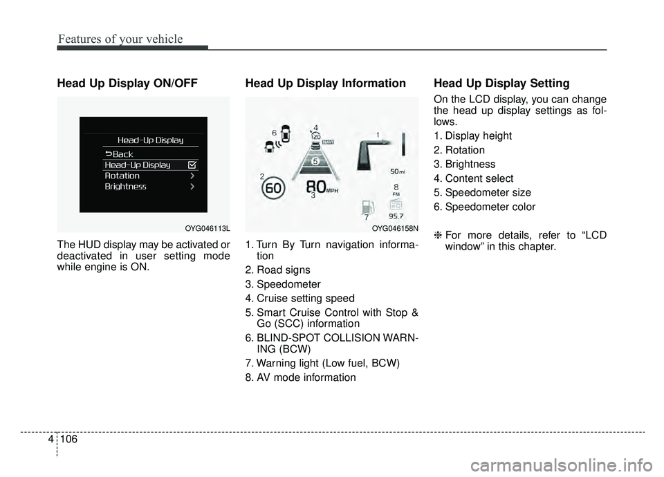 KIA CADENZA 2019 Owners Manual Features of your vehicle
106
4
Head Up Display ON/OFF
The HUD display may be activated or
deactivated in user setting mode
while engine is ON.
Head Up Display Information
1. Turn By Turn navigation in KIA CADENZA 2019 Owners Manual Features of your vehicle
106
4
Head Up Display ON/OFF
The HUD display may be activated or
deactivated in user setting mode
while engine is ON.
Head Up Display Information
1. Turn By Turn navigation in