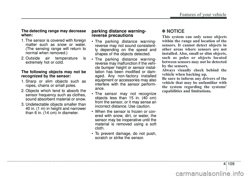 KIA CADENZA 2019 User Guide 4109
Features of your vehicle
The detecting range may decrease
when:
1. The sensor is covered with foreignmatter such as snow or water.
(The sensing range will return to
normal when removed.)
2. Outsi KIA CADENZA 2019 User Guide 4109
Features of your vehicle
The detecting range may decrease
when:
1. The sensor is covered with foreignmatter such as snow or water.
(The sensing range will return to
normal when removed.)
2. Outsi