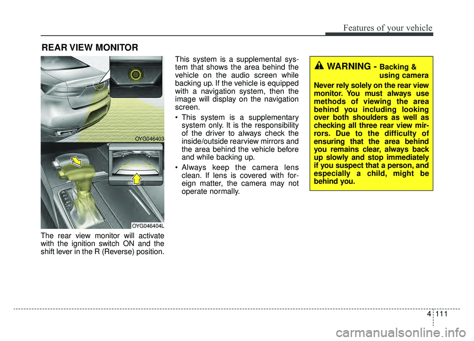 KIA CADENZA 2019 Owners Manual 4111
Features of your vehicle
The rear view monitor will activate
with the ignition switch ON and the
shift lever in the R (Reverse) position.This system is a supplemental sys-
tem that shows the area KIA CADENZA 2019 Owners Manual 4111
Features of your vehicle
The rear view monitor will activate
with the ignition switch ON and the
shift lever in the R (Reverse) position.This system is a supplemental sys-
tem that shows the area