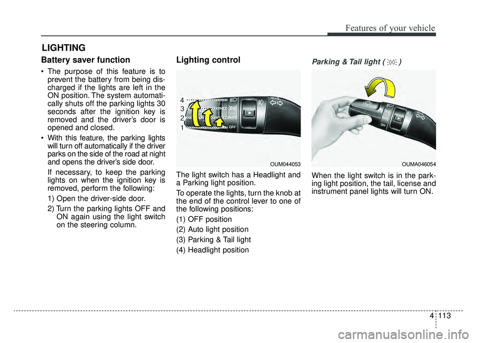 KIA CADENZA 2019 Owners Manual 4113
Features of your vehicle
Battery saver function
The purpose of this feature is toprevent the battery from being dis-
charged if the lights are left in the
ON position. The system automati-
cally KIA CADENZA 2019 Owners Manual 4113
Features of your vehicle
Battery saver function
The purpose of this feature is toprevent the battery from being dis-
charged if the lights are left in the
ON position. The system automati-
cally