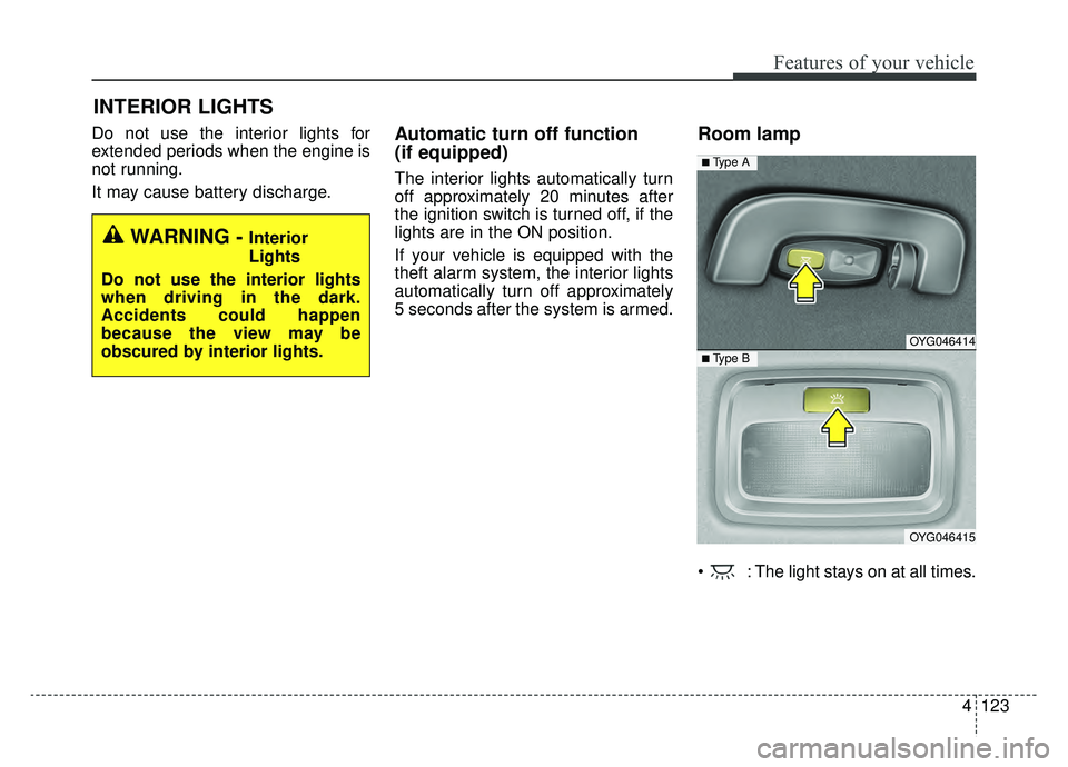 KIA CADENZA 2019 Owners Manual 4123
Features of your vehicle
Do not use the interior lights for
extended periods when the engine is
not running.
It may cause battery discharge.Automatic turn off function
(if equipped)
The interior KIA CADENZA 2019 Owners Manual 4123
Features of your vehicle
Do not use the interior lights for
extended periods when the engine is
not running.
It may cause battery discharge.Automatic turn off function
(if equipped)
The interior