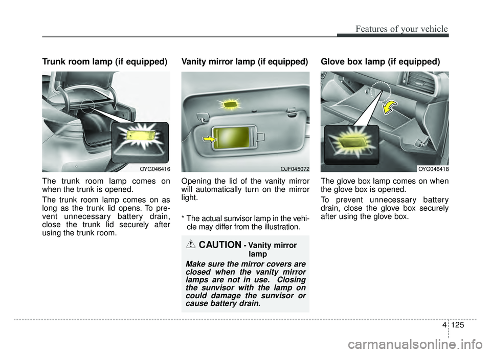 KIA CADENZA 2019 Owners Manual 4125
Features of your vehicle
Trunk room lamp (if equipped)
The trunk room lamp comes on
when the trunk is opened.
The trunk room lamp comes on as
long as the trunk lid opens. To pre-
vent unnecessary KIA CADENZA 2019 Owners Manual 4125
Features of your vehicle
Trunk room lamp (if equipped)
The trunk room lamp comes on
when the trunk is opened.
The trunk room lamp comes on as
long as the trunk lid opens. To pre-
vent unnecessary
