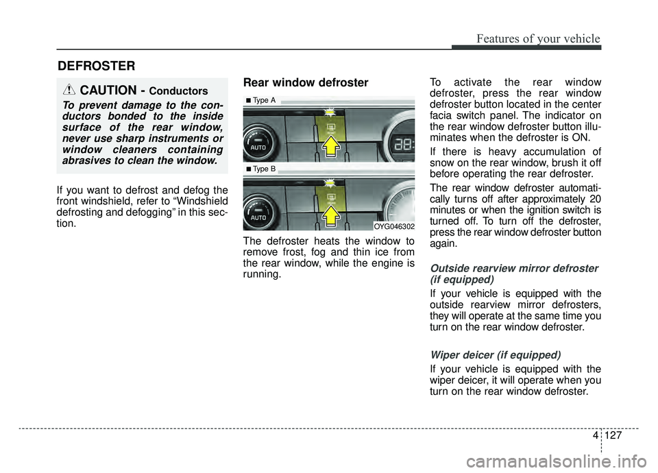 KIA CADENZA 2019 Owners Manual 4127
Features of your vehicle
If you want to defrost and defog the
front windshield, refer to “Windshield
defrosting and defogging” in this sec-
tion.
Rear window defroster
The defroster heats the KIA CADENZA 2019 Owners Manual 4127
Features of your vehicle
If you want to defrost and defog the
front windshield, refer to “Windshield
defrosting and defogging” in this sec-
tion.
Rear window defroster
The defroster heats the