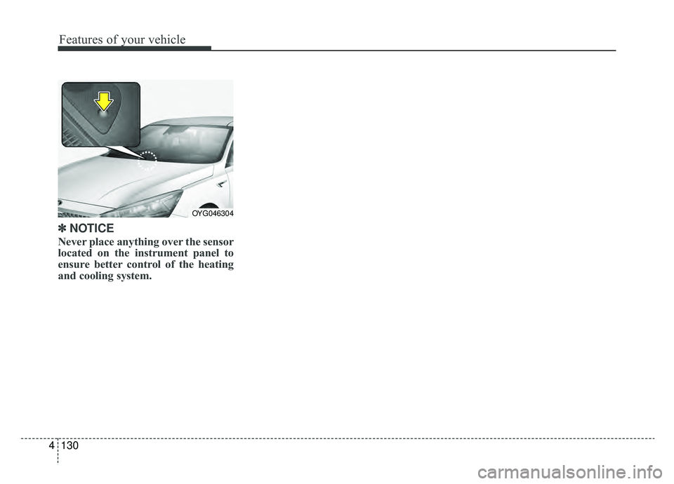 KIA CADENZA 2019 Owners Manual Features of your vehicle
130
4
✽ ✽
NOTICE
Never place anything over the sensor
located on the instrument panel to
ensure better control of the heating
and cooling system.
OYG046304 KIA CADENZA 2019 Owners Manual Features of your vehicle
130
4
✽ ✽
NOTICE
Never place anything over the sensor
located on the instrument panel to
ensure better control of the heating
and cooling system.
OYG046304
