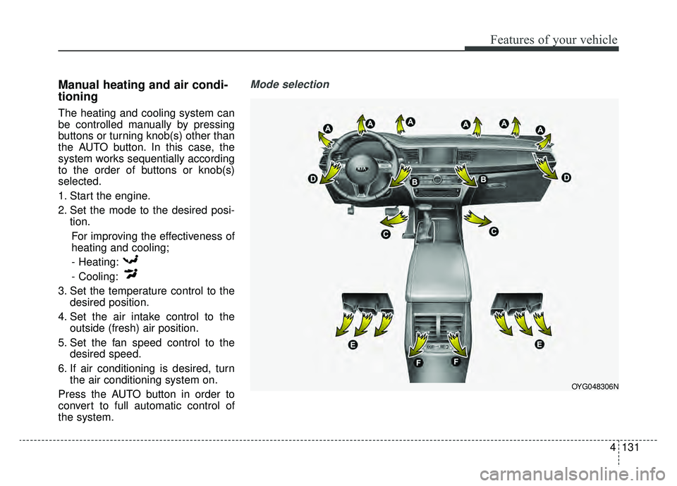 KIA CADENZA 2019 Owners Manual 4131
Features of your vehicle
Manual heating and air condi-
tioning
The heating and cooling system can
be controlled manually by pressing
buttons or turning knob(s) other than
the AUTO button. In this KIA CADENZA 2019 Owners Manual 4131
Features of your vehicle
Manual heating and air condi-
tioning
The heating and cooling system can
be controlled manually by pressing
buttons or turning knob(s) other than
the AUTO button. In this
