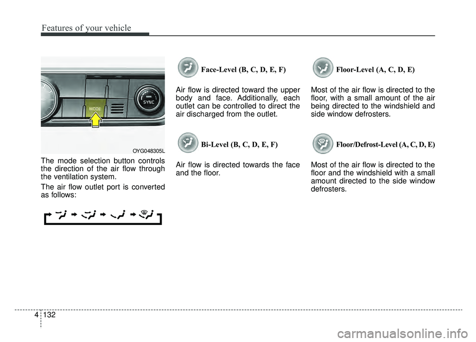 KIA CADENZA 2019 Owners Manual Features of your vehicle
132
4
The mode selection button controls
the direction of the air flow through
the ventilation system.
The air flow outlet port is converted
as follows: Face-Level (B, C, D, E KIA CADENZA 2019 Owners Manual Features of your vehicle
132
4
The mode selection button controls
the direction of the air flow through
the ventilation system.
The air flow outlet port is converted
as follows: Face-Level (B, C, D, E
