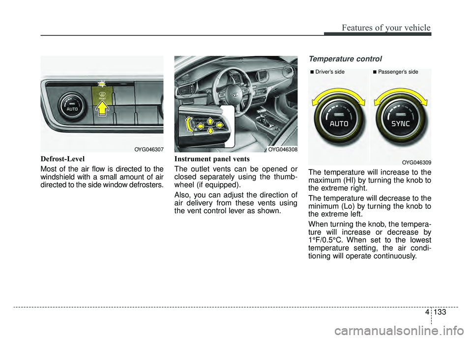 KIA CADENZA 2019 Owners Manual 4133
Features of your vehicle
Defrost-Level
Most of the air flow is directed to the
windshield with a small amount of air
directed to the side window defrosters.Instrument panel vents
The outlet vent KIA CADENZA 2019 Owners Manual 4133
Features of your vehicle
Defrost-Level
Most of the air flow is directed to the
windshield with a small amount of air
directed to the side window defrosters.Instrument panel vents
The outlet vent