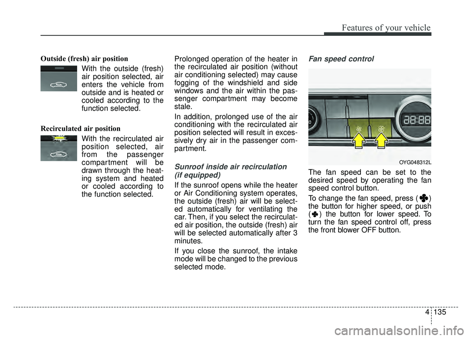 KIA CADENZA 2019 Owners Manual 4135
Features of your vehicle
Outside (fresh) air positionWith the outside (fresh)air position selected, air
enters the vehicle from
outside and is heated or
cooled according to the
function selected. KIA CADENZA 2019 Owners Manual 4135
Features of your vehicle
Outside (fresh) air positionWith the outside (fresh)air position selected, air
enters the vehicle from
outside and is heated or
cooled according to the
function selected.