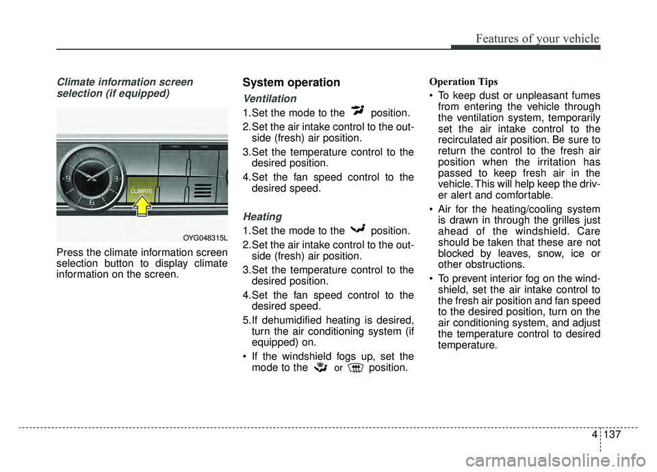 KIA CADENZA 2019 Owners Manual 4137
Features of your vehicle
Climate information screen selection (if equipped)
Press the climate information screen
selection button to display climate
information on the screen.
System operation
Ve KIA CADENZA 2019 Owners Manual 4137
Features of your vehicle
Climate information screen selection (if equipped)
Press the climate information screen
selection button to display climate
information on the screen.
System operation
Ve