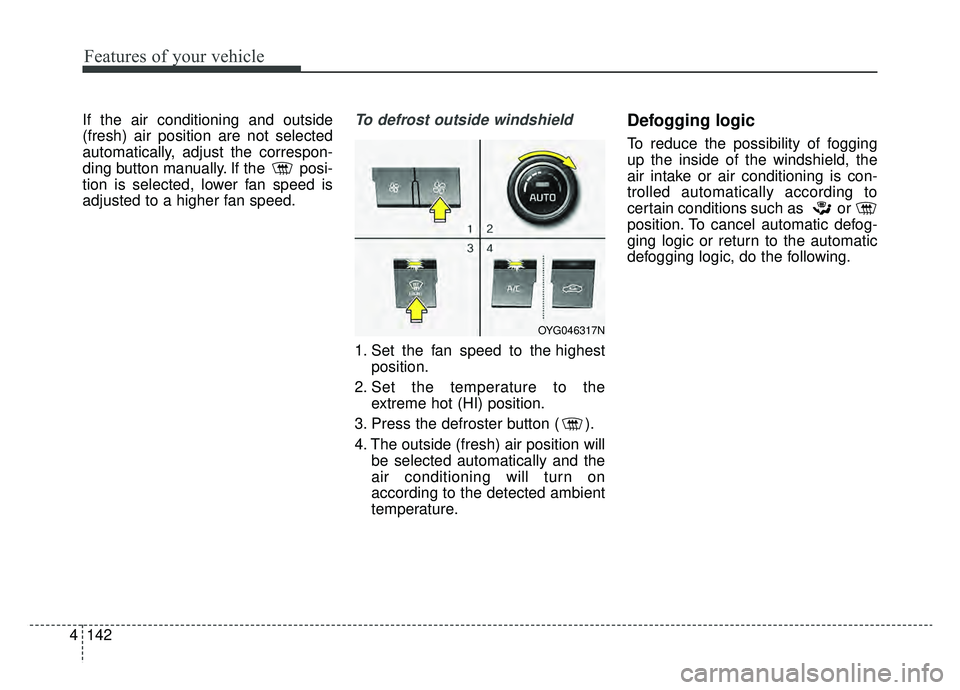 KIA CADENZA 2019  Owners Manual Features of your vehicle
142
4
If the air conditioning and outside
(fresh) air position are not selected
automatically, adjust the correspon-
ding button manually. If the  posi-
tion is selected, lowe