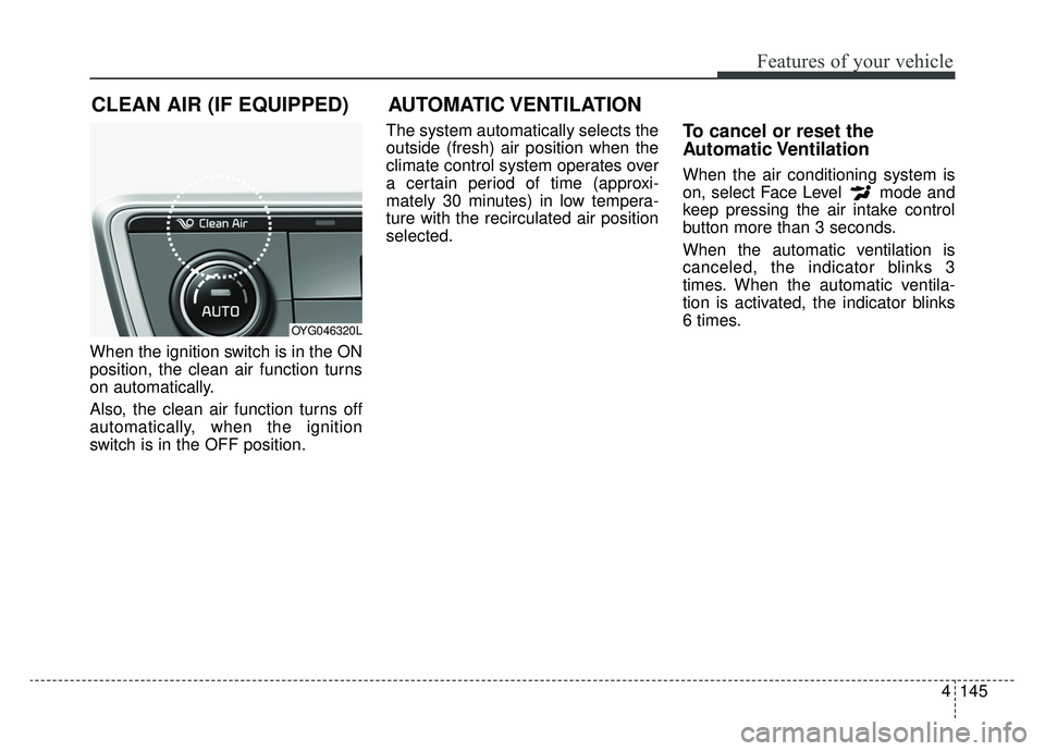 KIA CADENZA 2019  Owners Manual 4145
Features of your vehicle
When the ignition switch is in the ON
position, the clean air function turns
on automatically.
Also, the clean air function turns off
automatically, when the ignition
swi