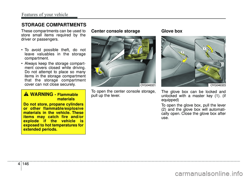 KIA CADENZA 2019  Owners Manual Features of your vehicle
146
4
STORAGE COMPARTMENTS 
These compartments can be used to
store small items required by the
driver or passengers.
 To avoid possible theft, do not
leave valuables in the s