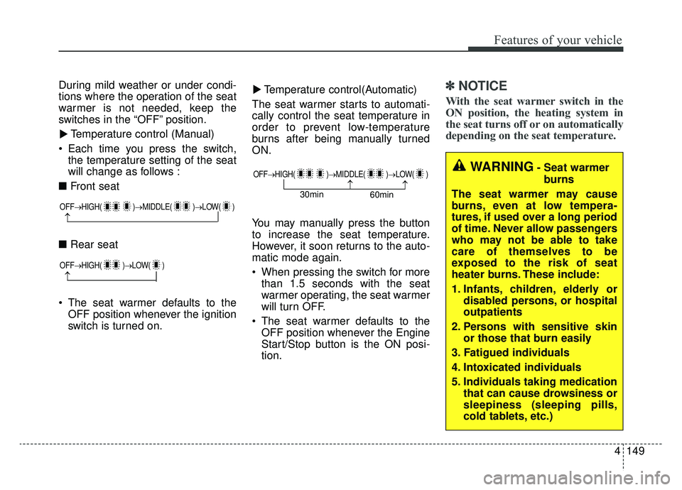 KIA CADENZA 2019 Owners Manual 4149
Features of your vehicle
During mild weather or under condi-
tions where the operation of the seat
warmer is not needed, keep the
switches in the “OFF” position.Temperature control (Manual)
KIA CADENZA 2019 Owners Manual 4149
Features of your vehicle
During mild weather or under condi-
tions where the operation of the seat
warmer is not needed, keep the
switches in the “OFF” position.Temperature control (Manual)
