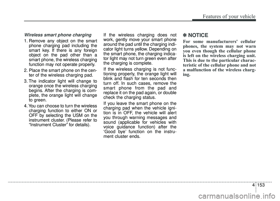 KIA CADENZA 2019 Owners Manual 4153
Features of your vehicle
Wireless smart phone charging
1. Remove any object on the smartphone charging pad including the
smart key. If there is any foreign
object on the pad other than a
smart p KIA CADENZA 2019 Owners Manual 4153
Features of your vehicle
Wireless smart phone charging
1. Remove any object on the smartphone charging pad including the
smart key. If there is any foreign
object on the pad other than a
smart p