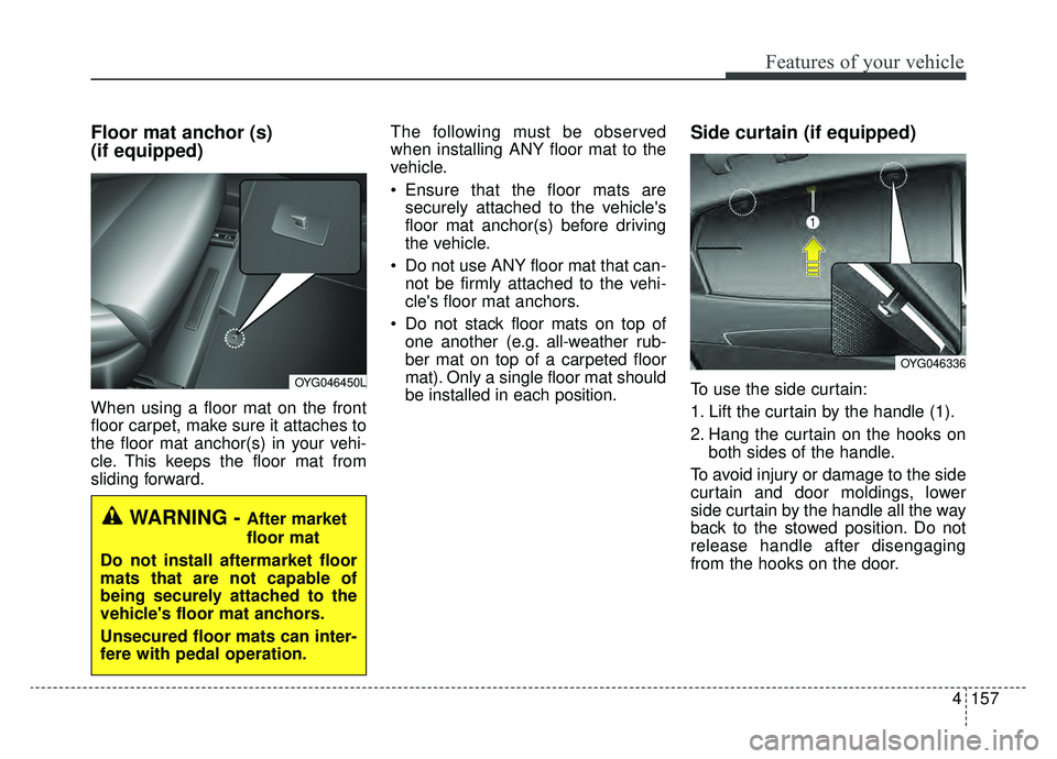 KIA CADENZA 2019 Owners Manual 4157
Features of your vehicle
Floor mat anchor (s)
(if equipped)
When using a floor mat on the front
floor carpet, make sure it attaches to
the floor mat anchor(s) in your vehi-
cle. This keeps the f KIA CADENZA 2019 Owners Manual 4157
Features of your vehicle
Floor mat anchor (s)
(if equipped)
When using a floor mat on the front
floor carpet, make sure it attaches to
the floor mat anchor(s) in your vehi-
cle. This keeps the f