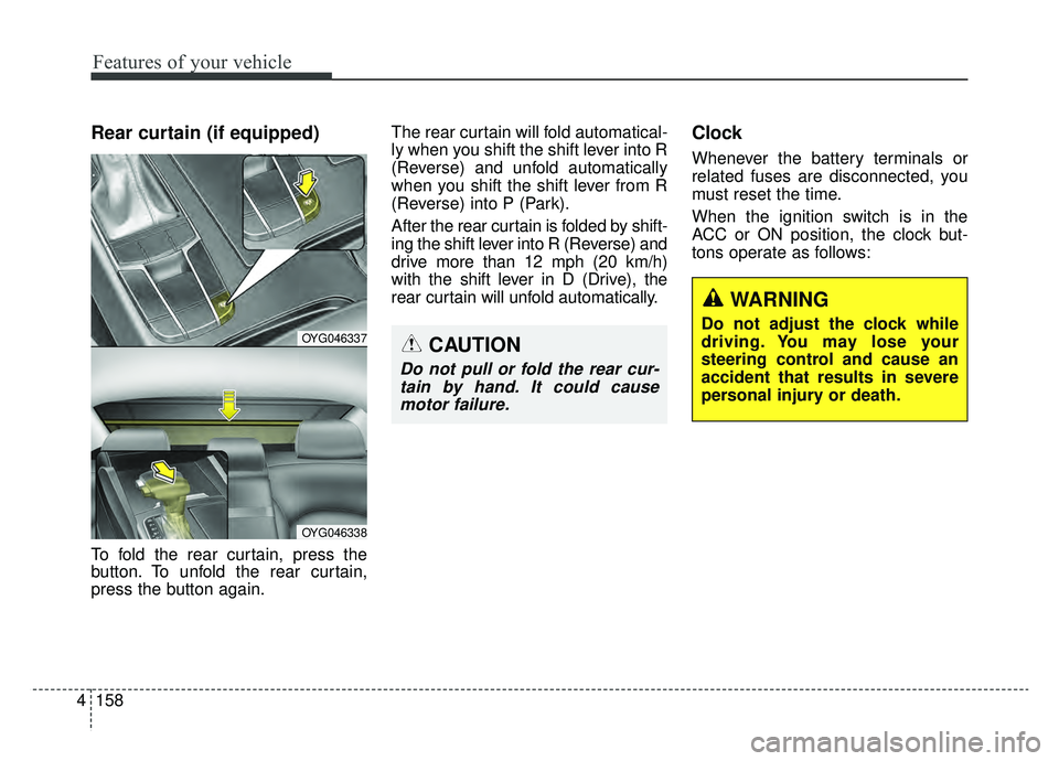 KIA CADENZA 2019 Owners Manual Features of your vehicle
158
4
Rear curtain (if equipped)
To fold the rear curtain, press the
button. To unfold the rear curtain,
press the button again. The rear curtain will fold automatical-
ly whe KIA CADENZA 2019 Owners Manual Features of your vehicle
158
4
Rear curtain (if equipped)
To fold the rear curtain, press the
button. To unfold the rear curtain,
press the button again. The rear curtain will fold automatical-
ly whe