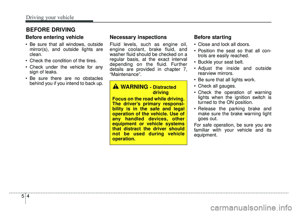 KIA CADENZA 2019 Owners Manual Driving your vehicle
45
Before entering vehicle
• Be sure that all windows, outsidemirror(s), and outside lights are
clean.
Check the condition of the tires.
Check under the vehicle for any sign o KIA CADENZA 2019 Owners Manual Driving your vehicle
45
Before entering vehicle
• Be sure that all windows, outsidemirror(s), and outside lights are
clean.
Check the condition of the tires.
Check under the vehicle for any sign o