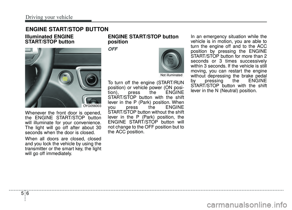 KIA CADENZA 2019 Owners Manual Driving your vehicle
65
Illuminated ENGINE
START/STOP button
Whenever the front door is opened,
the ENGINE START/STOP button
will illuminate for your convenience.
The light will go off after about 30
KIA CADENZA 2019 Owners Manual Driving your vehicle
65
Illuminated ENGINE
START/STOP button
Whenever the front door is opened,
the ENGINE START/STOP button
will illuminate for your convenience.
The light will go off after about 30