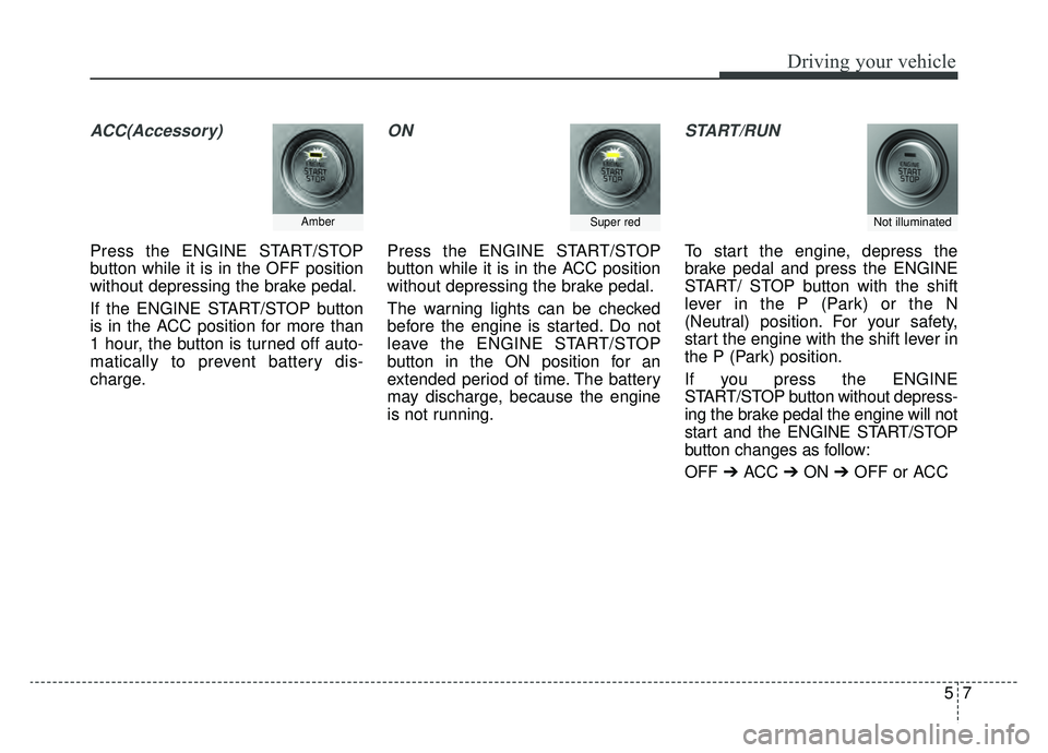 KIA CADENZA 2019 Owners Manual 57
Driving your vehicle
ACC(Accessory)
Press the ENGINE START/STOP
button while it is in the OFF position
without depressing the brake pedal.
If the ENGINE START/STOP button
is in the ACC position for KIA CADENZA 2019 Owners Manual 57
Driving your vehicle
ACC(Accessory)
Press the ENGINE START/STOP
button while it is in the OFF position
without depressing the brake pedal.
If the ENGINE START/STOP button
is in the ACC position for