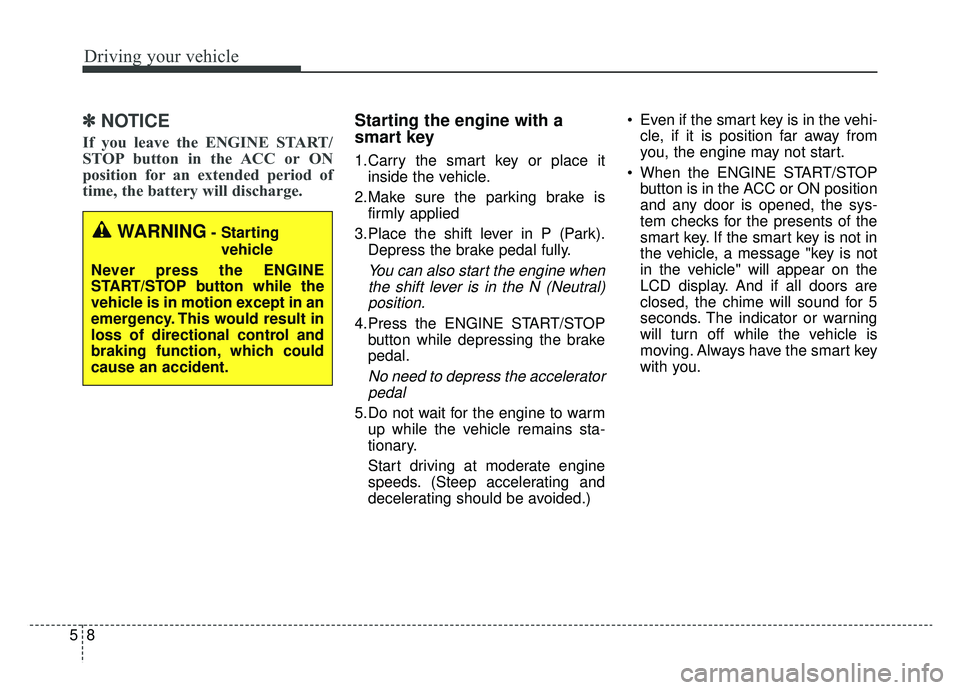 KIA CADENZA 2019 Owners Manual Driving your vehicle
85
✽ ✽
NOTICE
If you leave the ENGINE START/
STOP button in the ACC or ON
position for an extended period of
time, the battery will discharge.
Starting the engine with a
s KIA CADENZA 2019 Owners Manual Driving your vehicle
85
✽ ✽
NOTICE
If you leave the ENGINE START/
STOP button in the ACC or ON
position for an extended period of
time, the battery will discharge.
Starting the engine with a
s