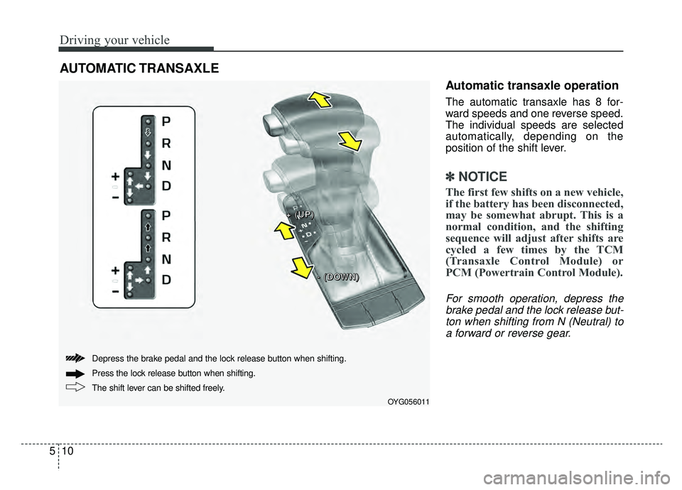 KIA CADENZA 2019 Owners Manual Driving your vehicle
10
5
Automatic transaxle operation
The automatic transaxle has 8 for-
ward speeds and one reverse speed.
The individual speeds are selected
automatically, depending on the
positio KIA CADENZA 2019 Owners Manual Driving your vehicle
10
5
Automatic transaxle operation
The automatic transaxle has 8 for-
ward speeds and one reverse speed.
The individual speeds are selected
automatically, depending on the
positio