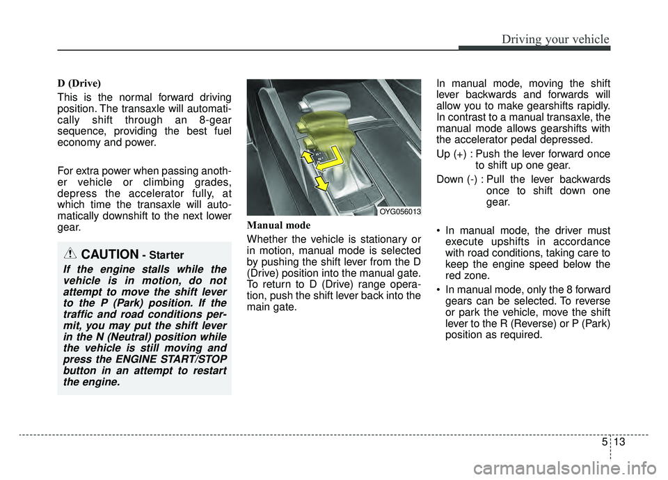 KIA CADENZA 2019 Owners Manual 513
Driving your vehicle
D (Drive)
This is the normal forward driving
position. The transaxle will automati-
cally shift through an 8-gear
sequence, providing the best fuel
economy and power.
For extr KIA CADENZA 2019 Owners Manual 513
Driving your vehicle
D (Drive)
This is the normal forward driving
position. The transaxle will automati-
cally shift through an 8-gear
sequence, providing the best fuel
economy and power.
For extr