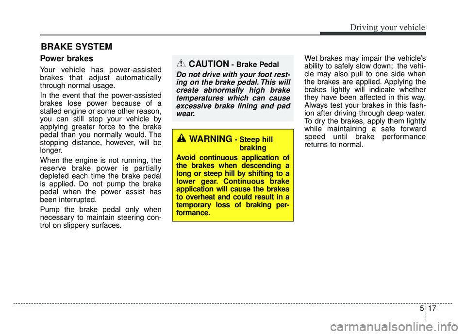 KIA CADENZA 2019 Owners Manual 517
Driving your vehicle
Power brakes
Your vehicle has power-assisted
brakes that adjust automatically
through normal usage.
In the event that the power-assisted
brakes lose power because of a
stalled KIA CADENZA 2019 Owners Manual 517
Driving your vehicle
Power brakes
Your vehicle has power-assisted
brakes that adjust automatically
through normal usage.
In the event that the power-assisted
brakes lose power because of a
stalled