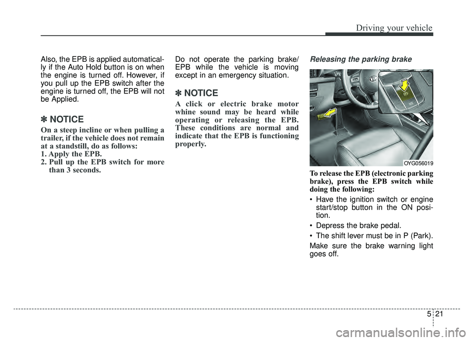 KIA CADENZA 2019 Owners Manual 521
Driving your vehicle
Also, the EPB is applied automatical-
ly if the Auto Hold button is on when
the engine is turned off. However, if
you pull up the EPB switch after the
engine is turned off, th KIA CADENZA 2019 Owners Manual 521
Driving your vehicle
Also, the EPB is applied automatical-
ly if the Auto Hold button is on when
the engine is turned off. However, if
you pull up the EPB switch after the
engine is turned off, th