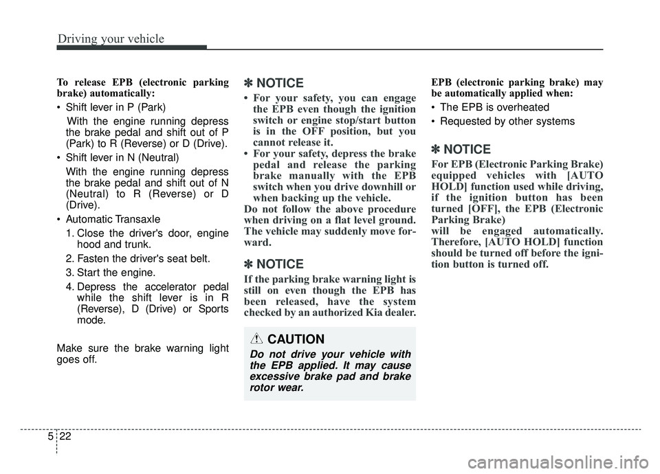 KIA CADENZA 2019 Owners Manual Driving your vehicle
22
5
To release EPB (electronic parking
brake) automatically:
Shift lever in P (Park)
With the engine running depress
the brake pedal and shift out of P
(Park) to R (Reverse) or KIA CADENZA 2019 Owners Manual Driving your vehicle
22
5
To release EPB (electronic parking
brake) automatically:
Shift lever in P (Park)
With the engine running depress
the brake pedal and shift out of P
(Park) to R (Reverse) or