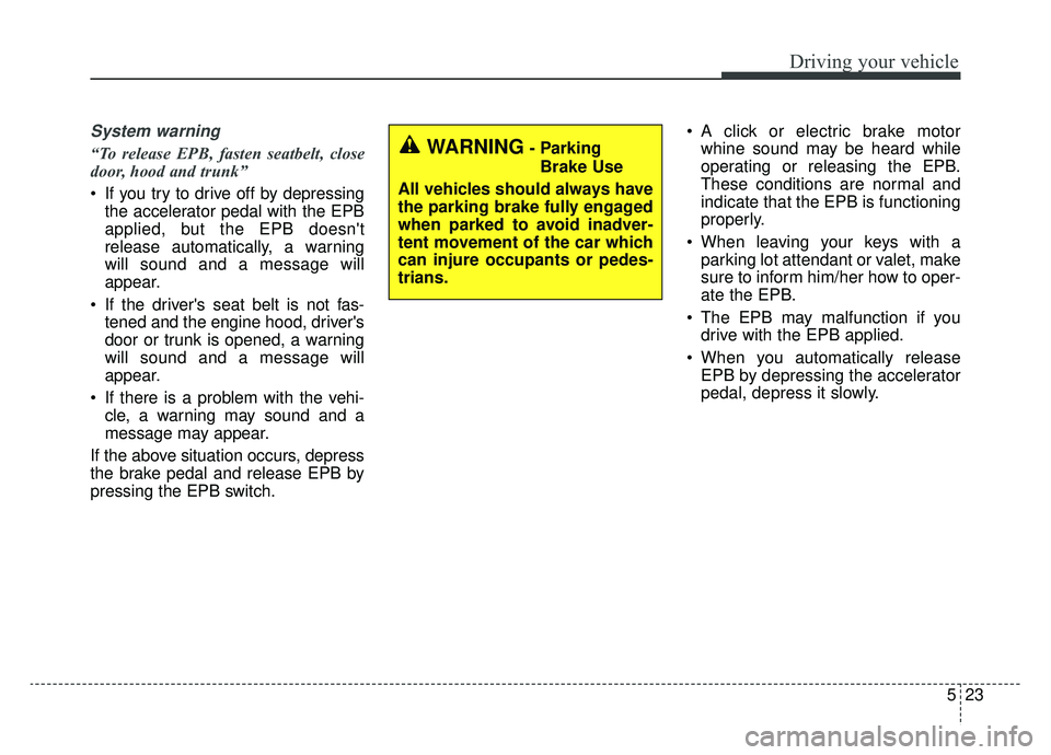 KIA CADENZA 2019 Owners Manual 523
Driving your vehicle
System warning
“To release EPB, fasten seatbelt, close
door, hood and trunk”
If you try to drive off by depressingthe accelerator pedal with the EPB
applied, but the EPB KIA CADENZA 2019 Owners Manual 523
Driving your vehicle
System warning
“To release EPB, fasten seatbelt, close
door, hood and trunk”
If you try to drive off by depressingthe accelerator pedal with the EPB
applied, but the EPB
