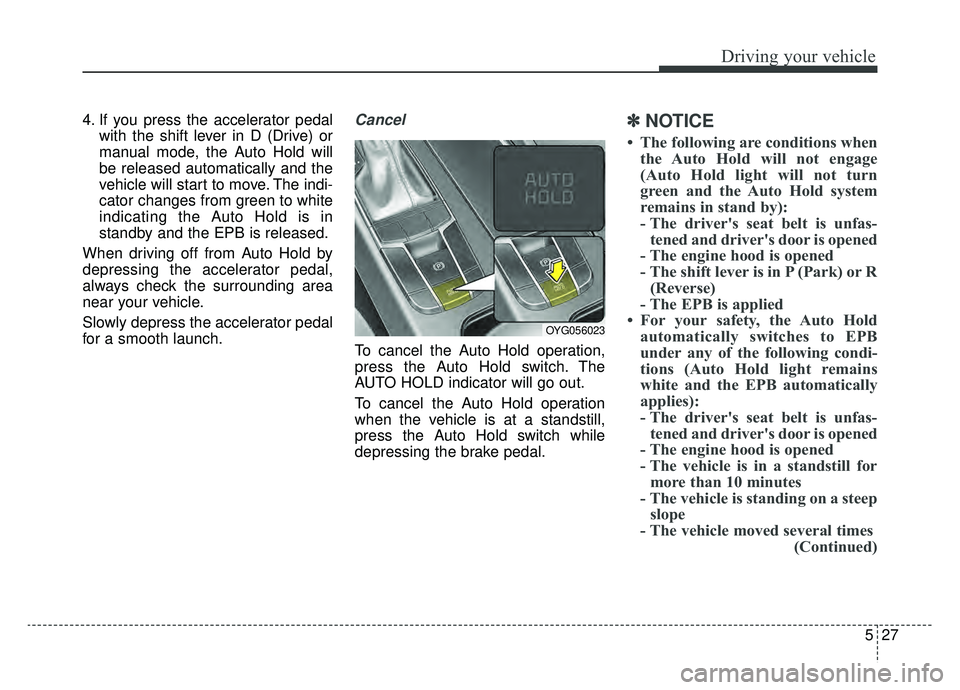 KIA CADENZA 2019 Owners Manual 527
Driving your vehicle
4. If you press the accelerator pedalwith the shift lever in D (Drive) or
manual mode, the Auto Hold will
be released automatically and the
vehicle will start to move. The ind KIA CADENZA 2019 Owners Manual 527
Driving your vehicle
4. If you press the accelerator pedalwith the shift lever in D (Drive) or
manual mode, the Auto Hold will
be released automatically and the
vehicle will start to move. The ind