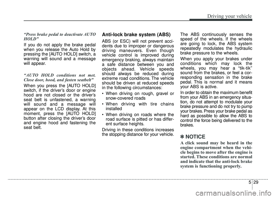 KIA CADENZA 2019  Owners Manual 529
Driving your vehicle
“Press brake pedal to deactivate AUTO
HOLD”
If you do not apply the brake pedal
when you release the Auto Hold by
pressing the [AUTO HOLD] switch, a
warning will sound and