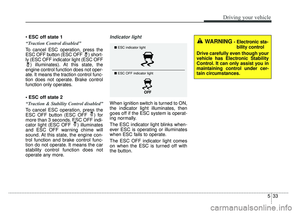 KIA CADENZA 2019 Owners Manual 533
Driving your vehicle
ESC off state 1
“Traction Control disabled”
To cancel ESC operation, press the
ESC OFF button (ESC OFF ) short-
ly (ESC OFF indicator light (ESC OFF ) illuminates). At th KIA CADENZA 2019 Owners Manual 533
Driving your vehicle
ESC off state 1
“Traction Control disabled”
To cancel ESC operation, press the
ESC OFF button (ESC OFF ) short-
ly (ESC OFF indicator light (ESC OFF ) illuminates). At th